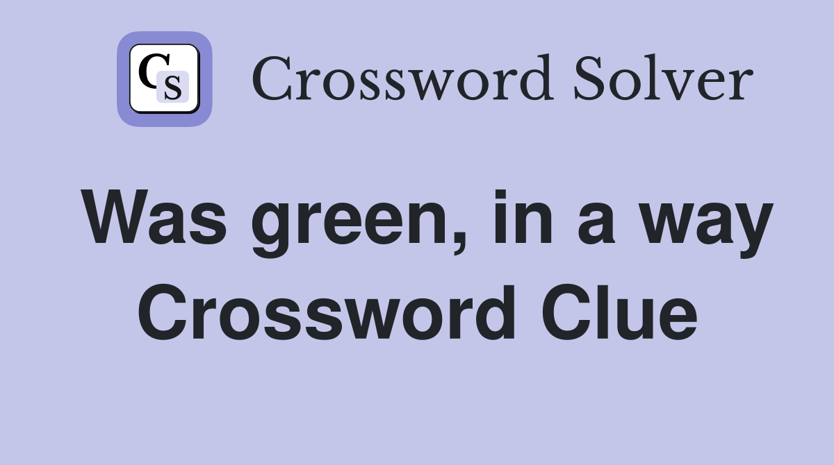 Was green, in a way Crossword Clue