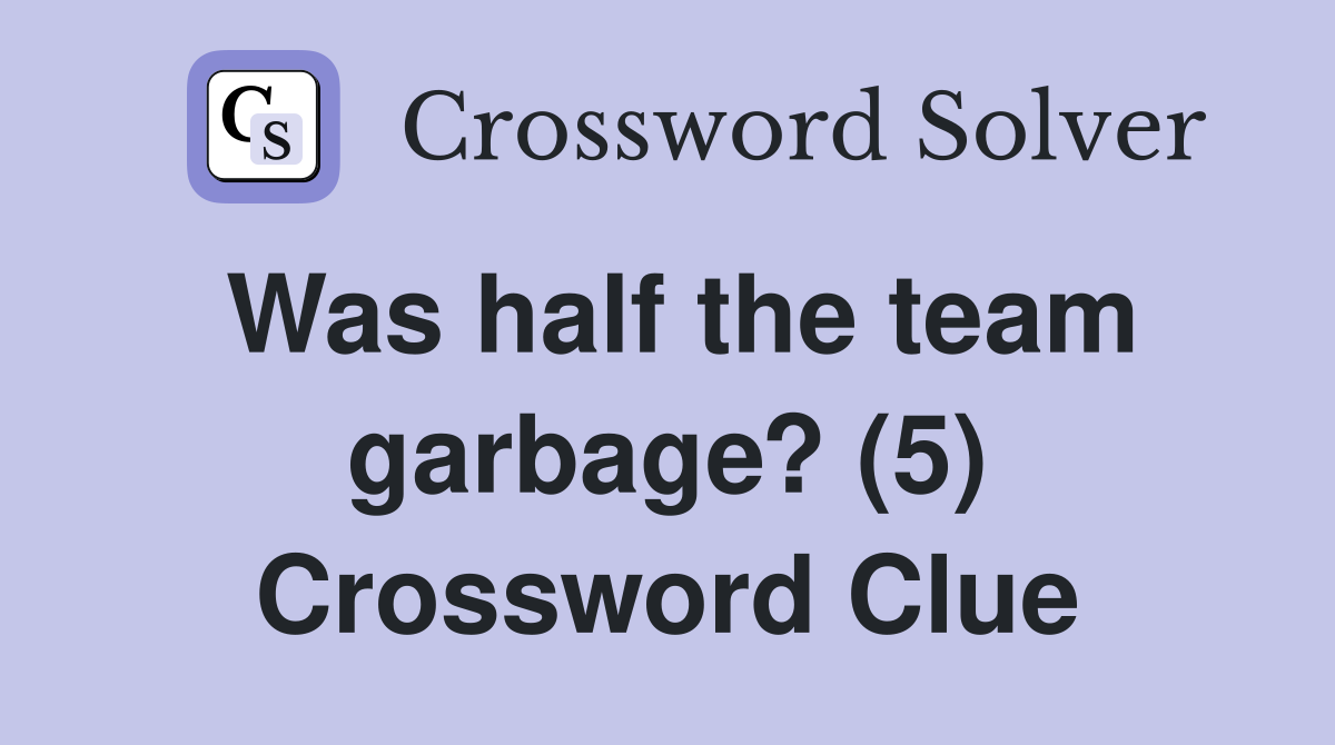 Was half the team garbage? (5) Crossword Clue