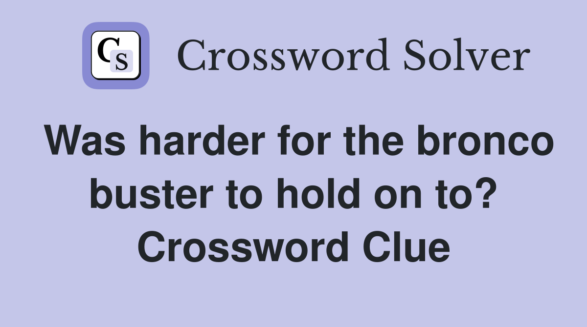 Was harder for the bronco buster to hold on to? Crossword Clue