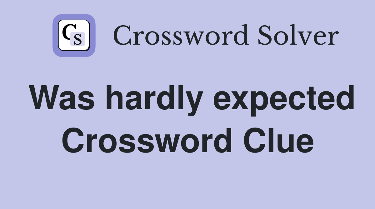 Was hardly expected Crossword Clue