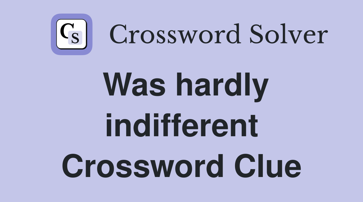 Was hardly indifferent Crossword Clue