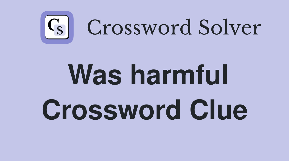 Was harmful Crossword Clue