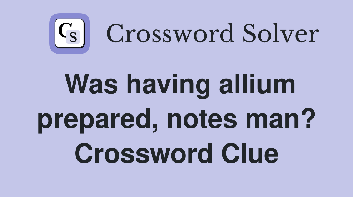 Was having allium prepared, notes man? Crossword Clue