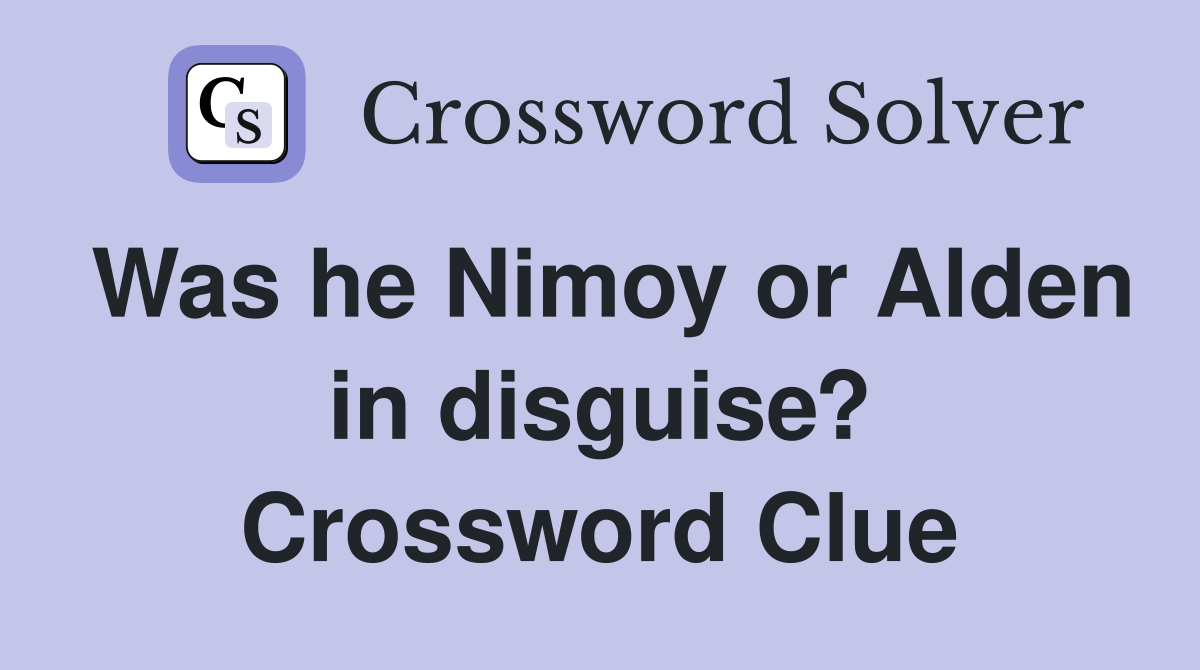 Was he Nimoy or Alden in disguise? Crossword Clue