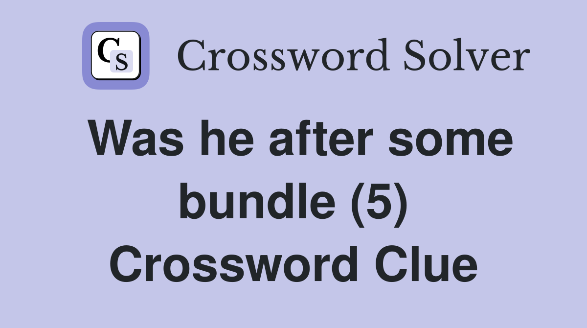 Was he after some bundle (5) Crossword Clue