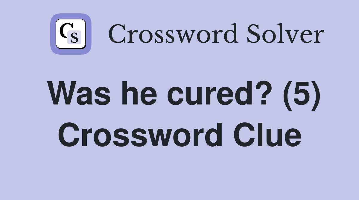 Was he cured? (5) Crossword Clue