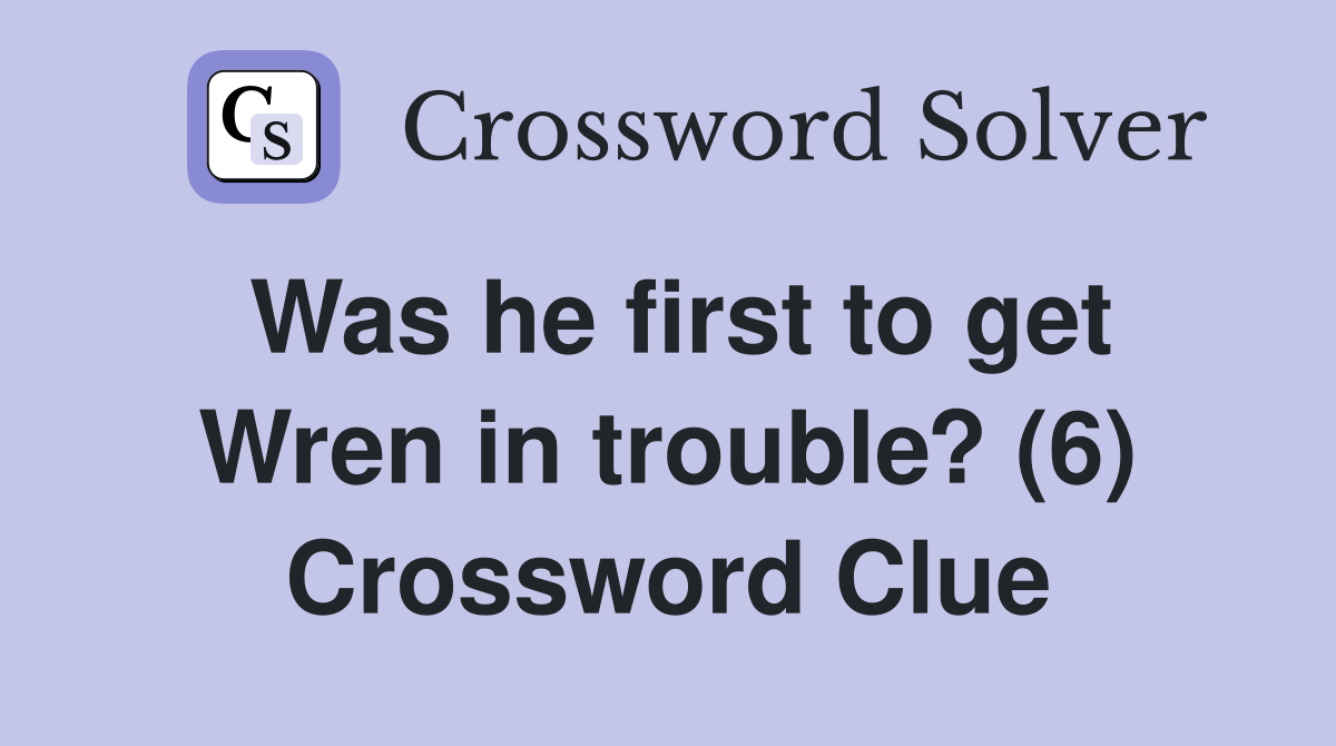 Was he first to get Wren in trouble? (6) Crossword Clue