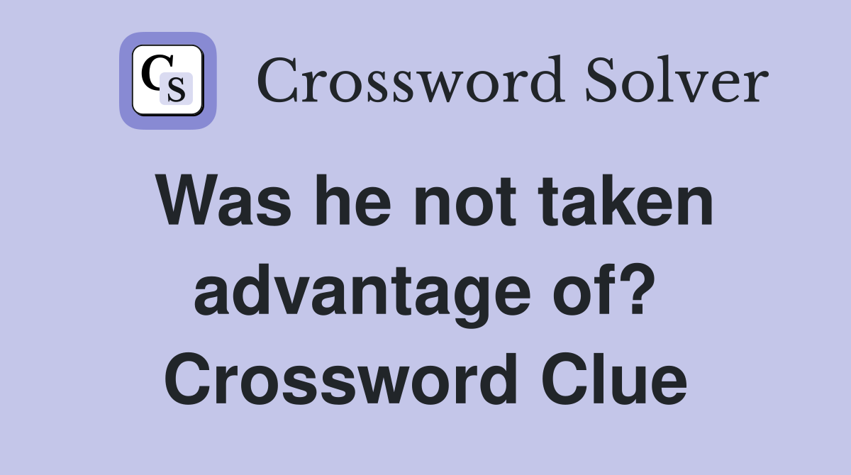 Was he not taken advantage of? Crossword Clue