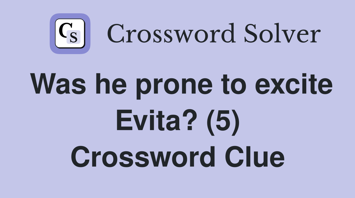 Was he prone to excite Evita? (5) Crossword Clue