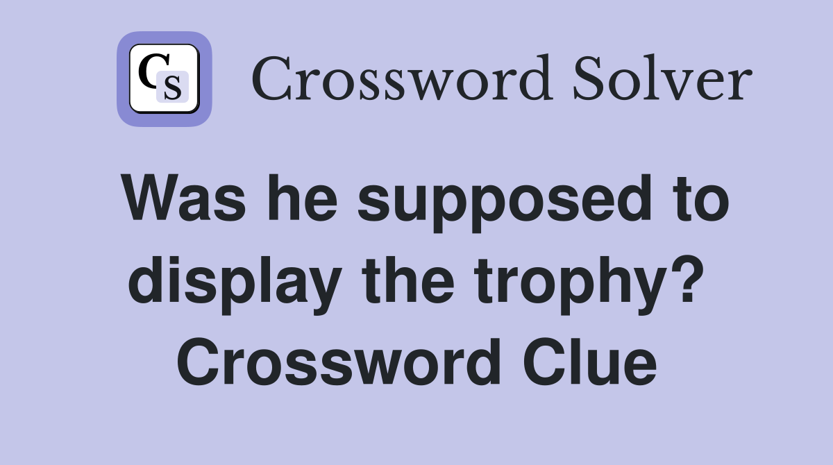 Was he supposed to display the trophy? Crossword Clue