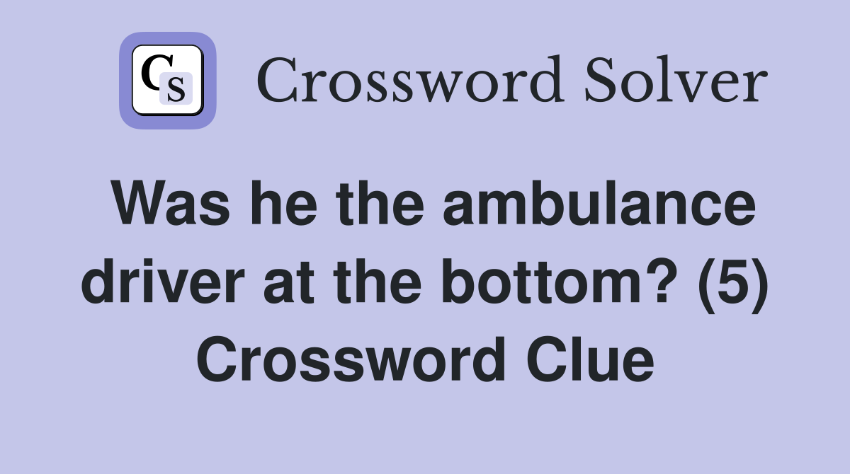 Was he the ambulance driver at the bottom? (5) Crossword Clue