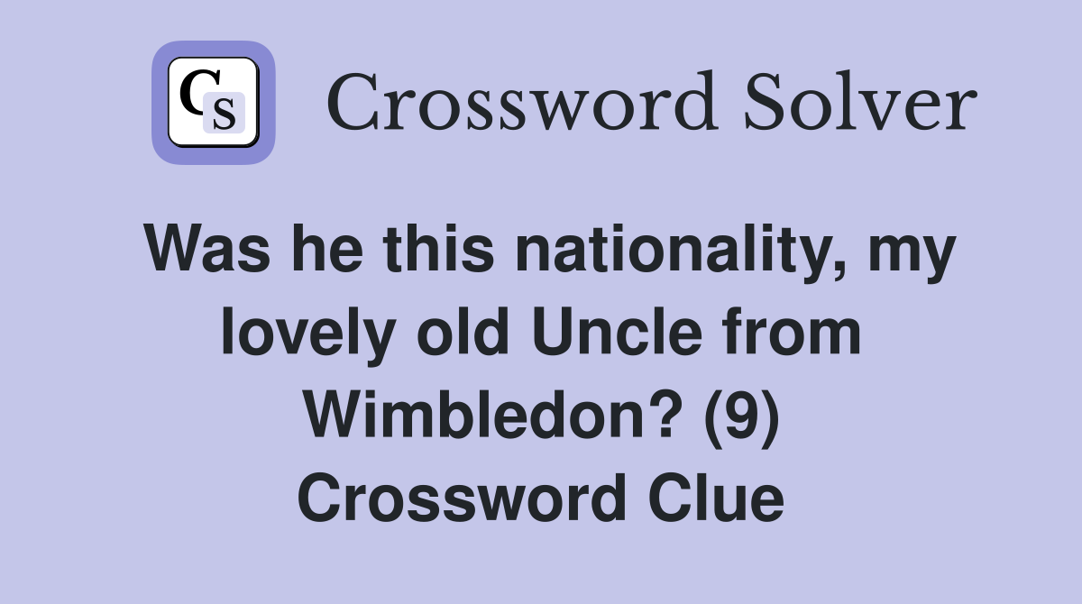 Was he this nationality, my lovely old Uncle from Wimbledon? (9) Crossword Clue