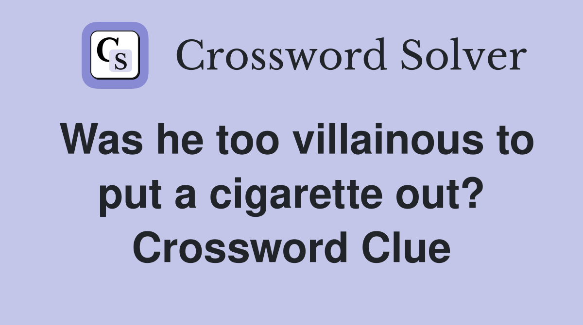 Was he too villainous to put a cigarette out? Crossword Clue