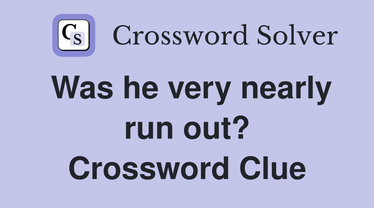 Was he very nearly run out? Crossword Clue