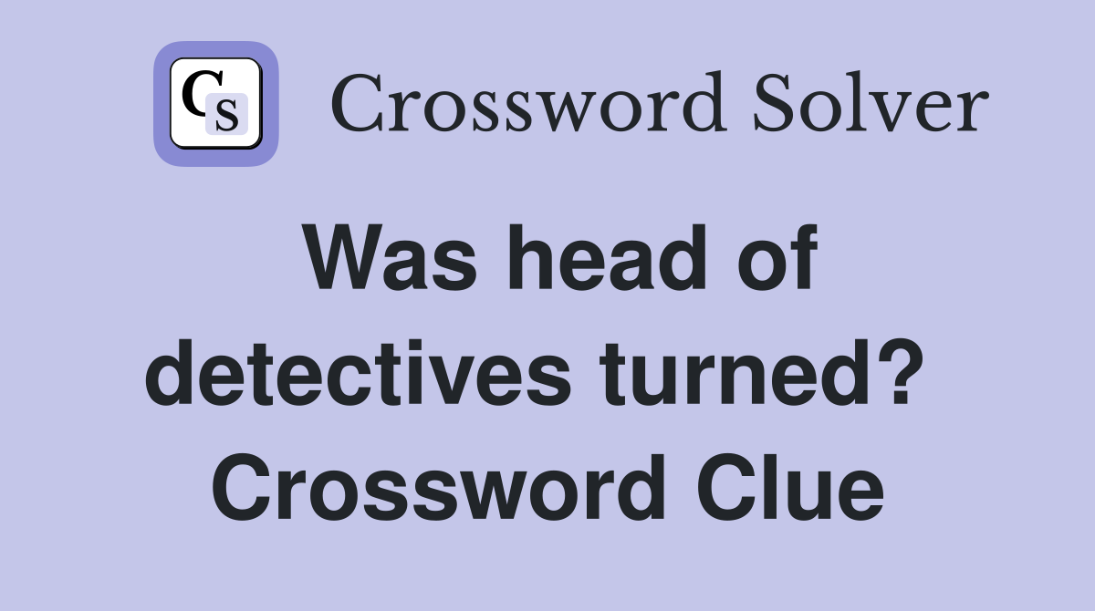 Was head of detectives turned?  Crossword Clue