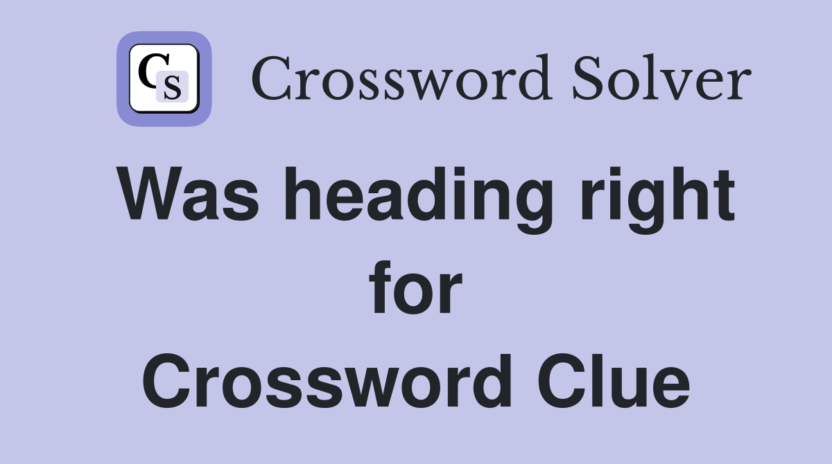 Was heading right for Crossword Clue