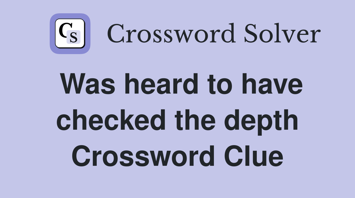 Was heard to have checked the depth Crossword Clue