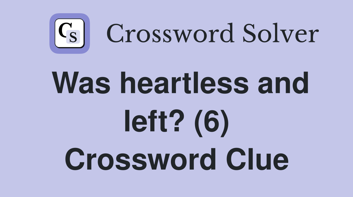 Was heartless and left? (6) Crossword Clue