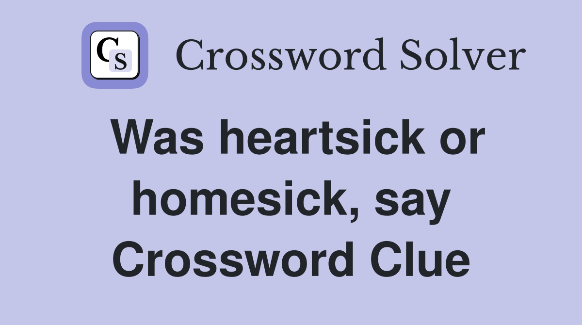 Was heartsick or homesick, say Crossword Clue