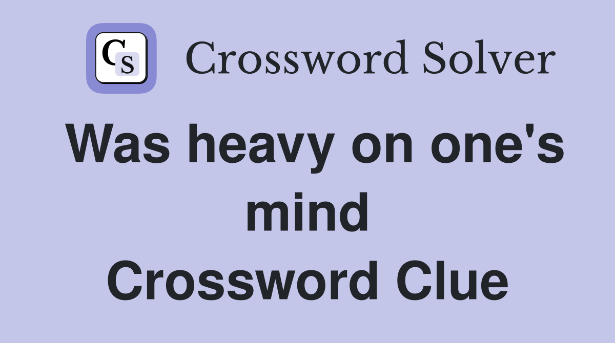Was heavy on one's mind Crossword Clue