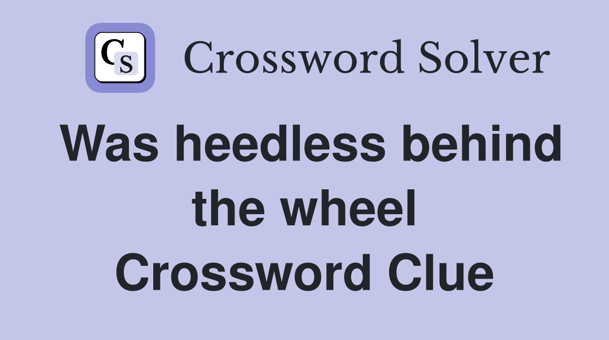 Was heedless behind the wheel Crossword Clue