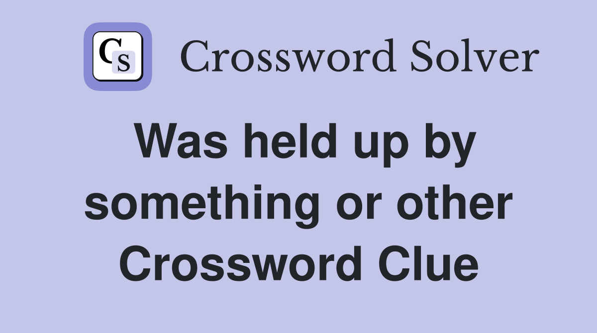 Was held up by something or other Crossword Clue
