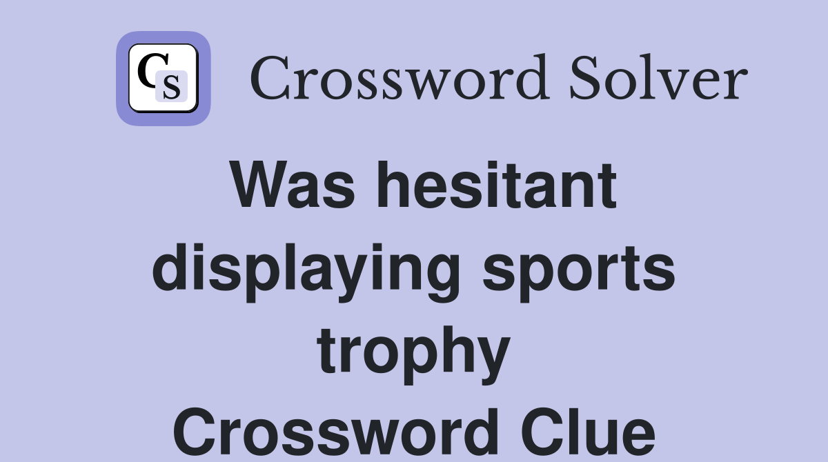 Was hesitant displaying sports trophy Crossword Clue