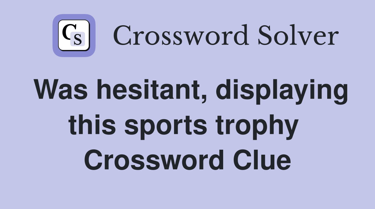 Was hesitant, displaying this sports trophy  Crossword Clue