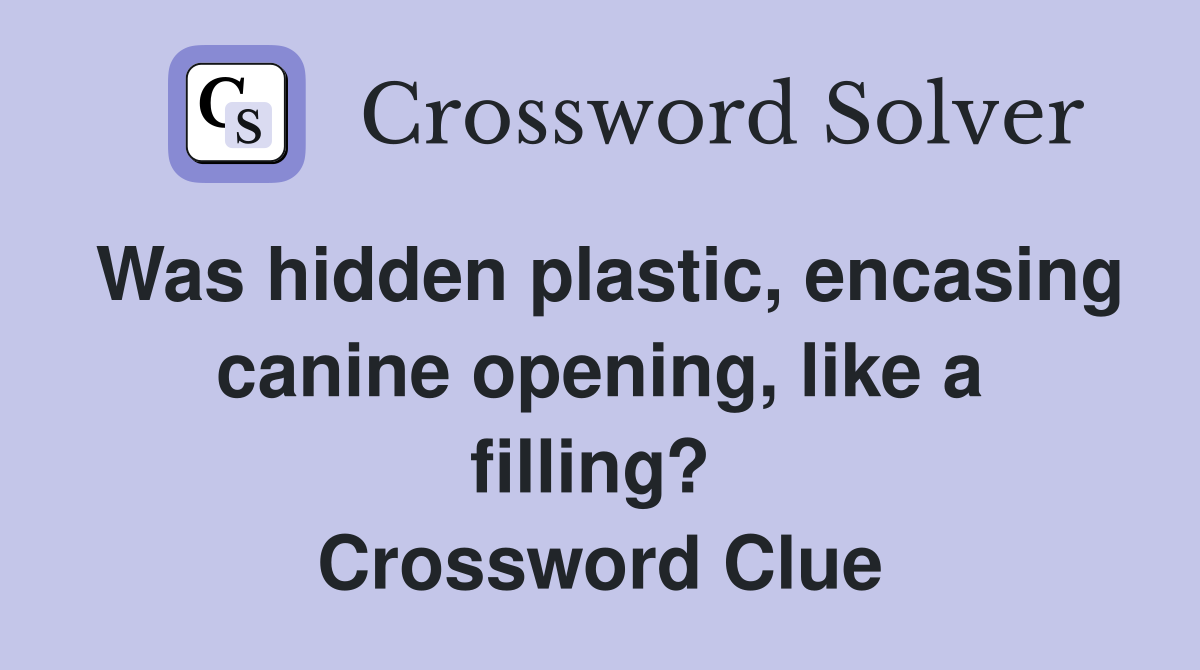 Was hidden plastic, encasing canine opening, like a filling?  Crossword Clue