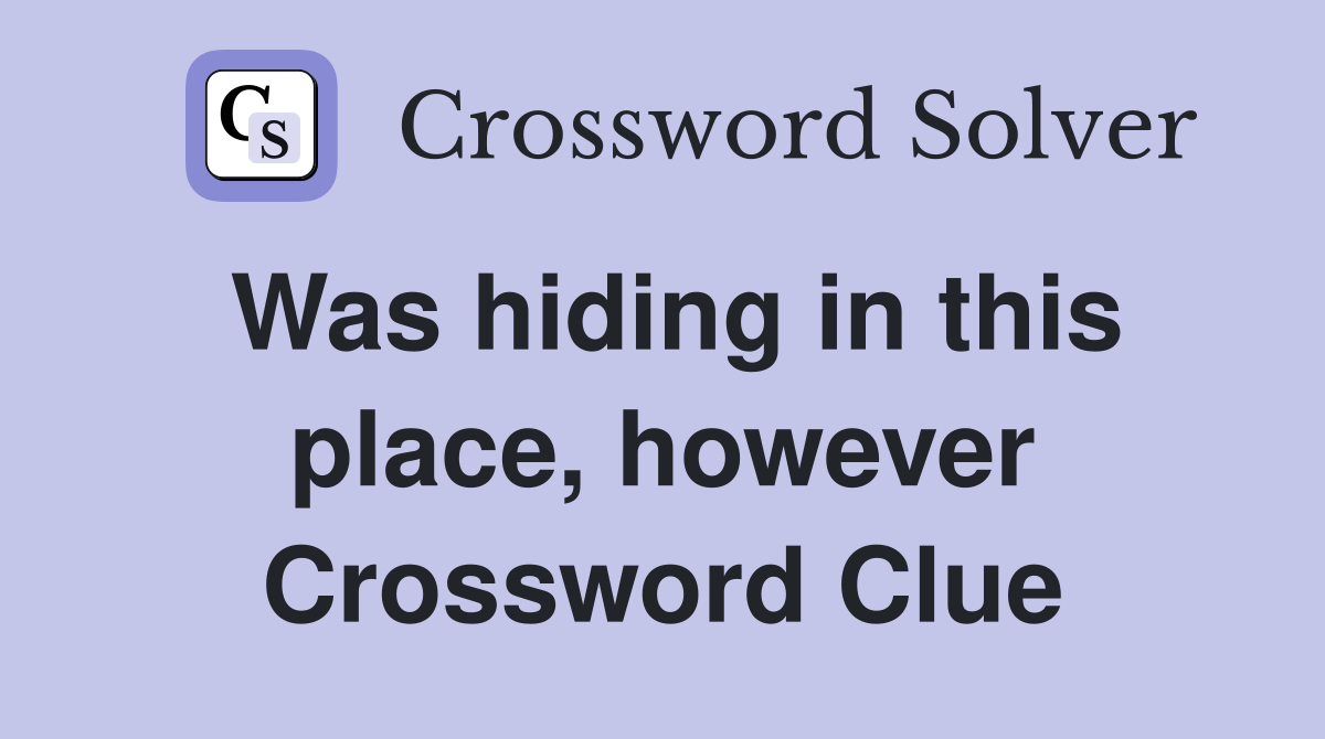 Was hiding in this place, however Crossword Clue