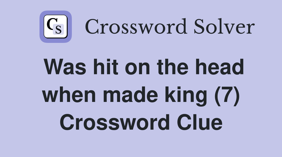 Was hit on the head when made king (7) Crossword Clue
