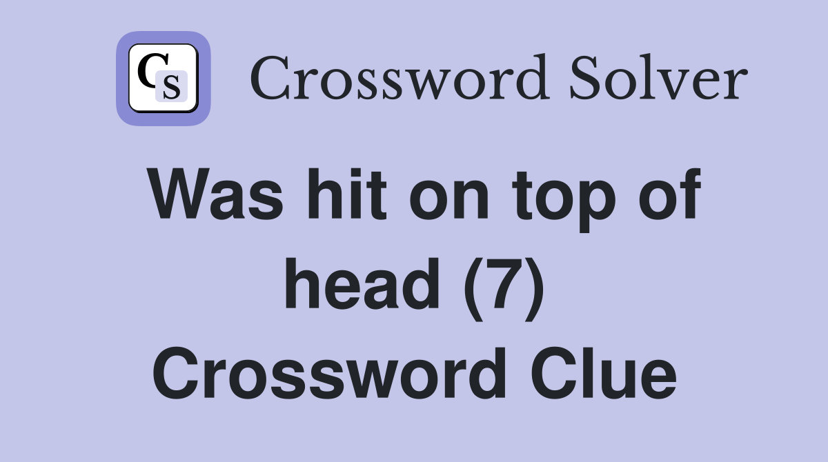 Was hit on top of head (7) Crossword Clue