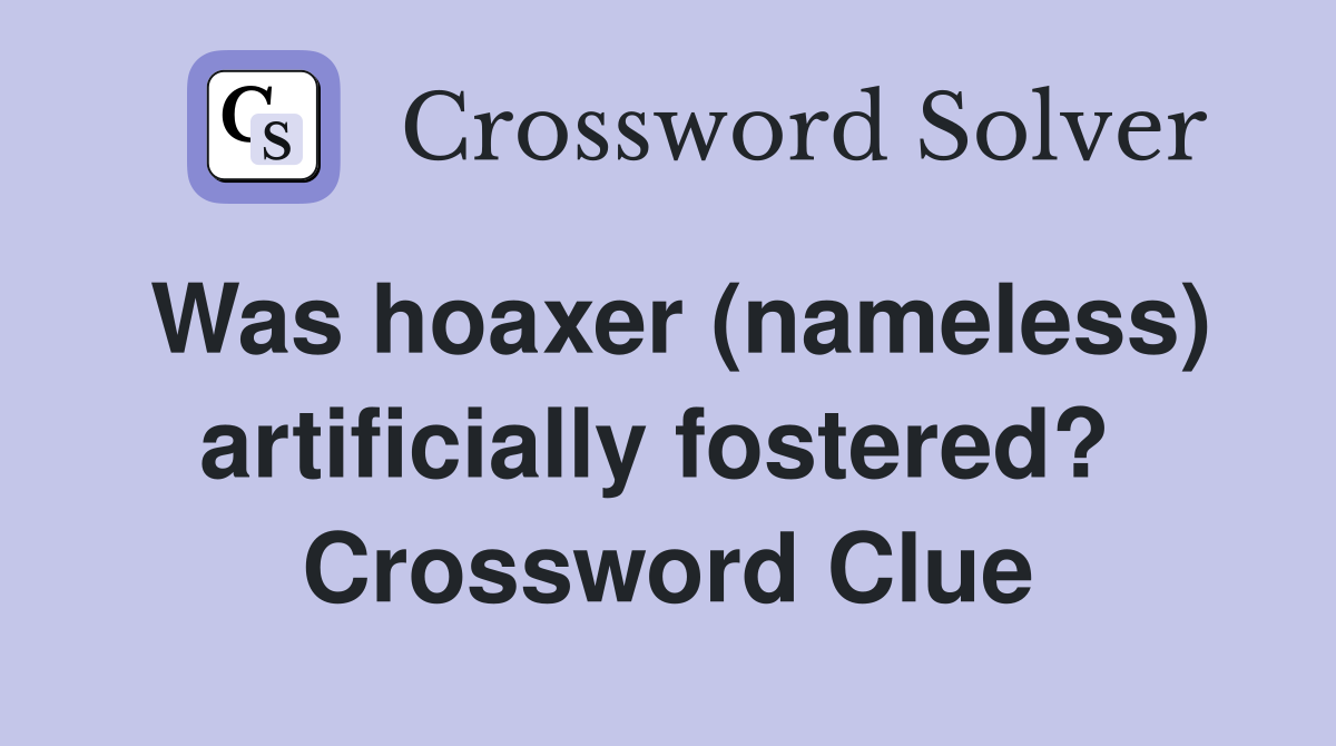 Was hoaxer (nameless) artificially fostered?  Crossword Clue
