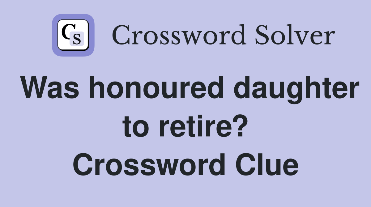 Was honoured daughter to retire? Crossword Clue