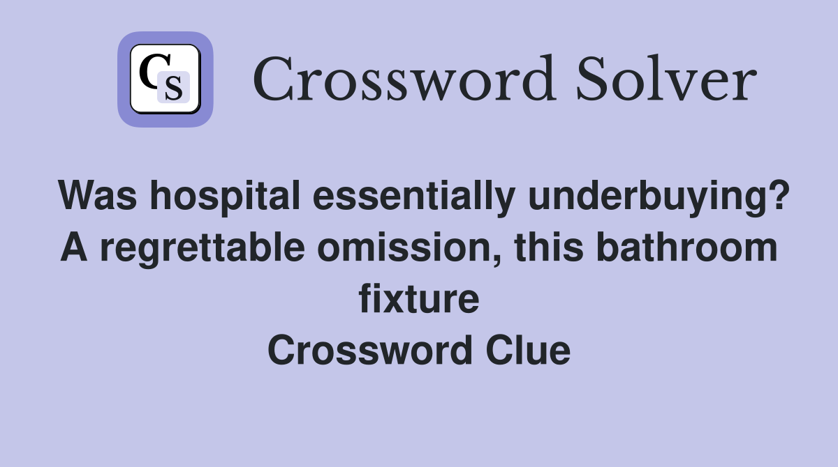 Was hospital essentially underbuying? A regrettable omission, this bathroom fixture Crossword Clue