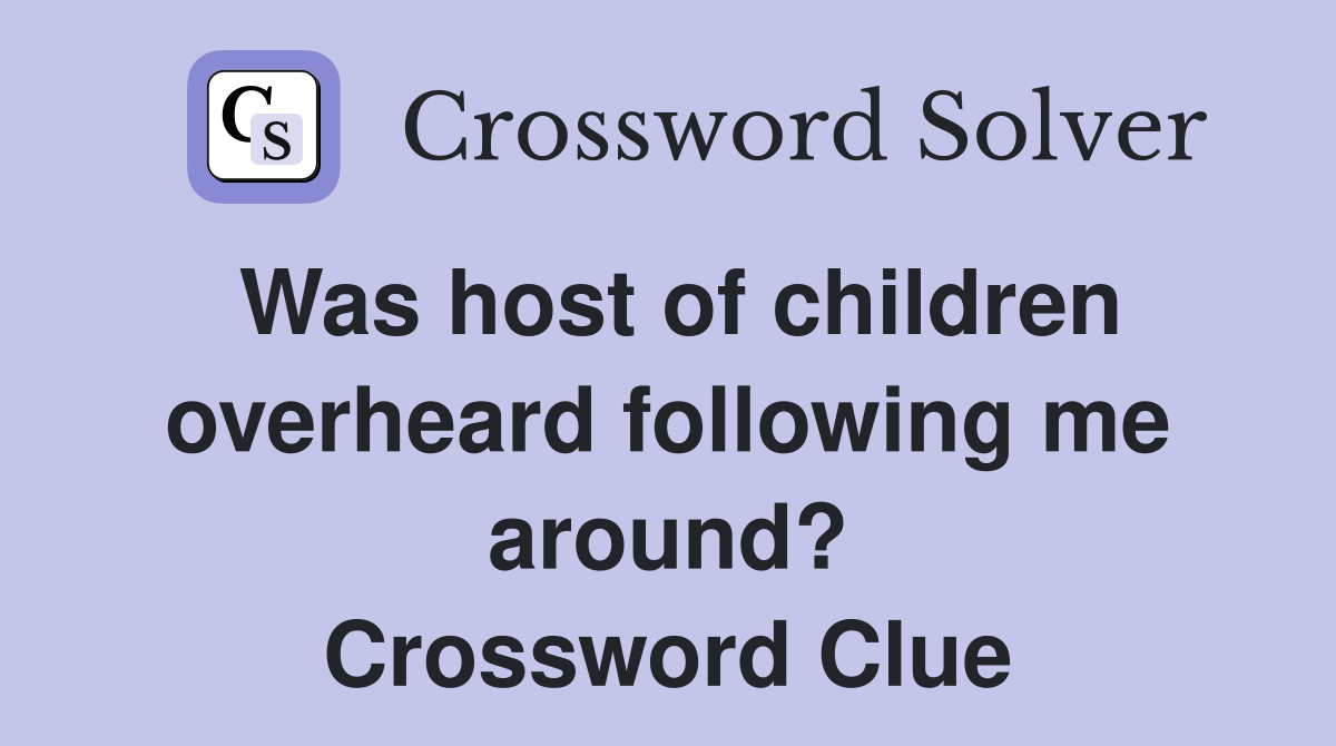 Was host of children overheard following me around? Crossword Clue