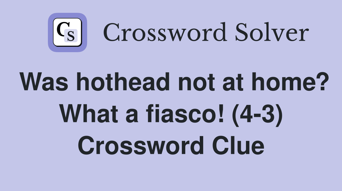 Was hothead not at home? What a fiasco! (4-3) Crossword Clue