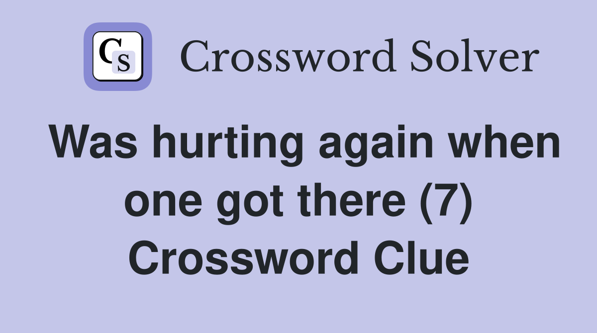 Was hurting again when one got there (7) Crossword Clue