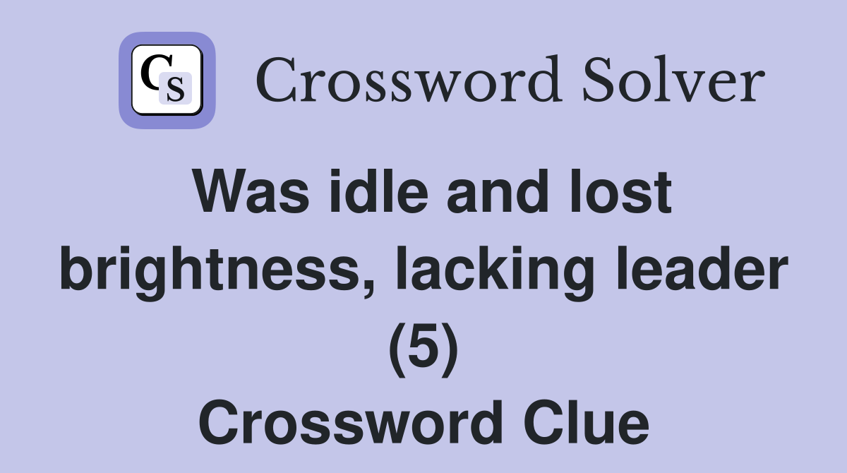 Was idle and lost brightness, lacking leader (5) Crossword Clue