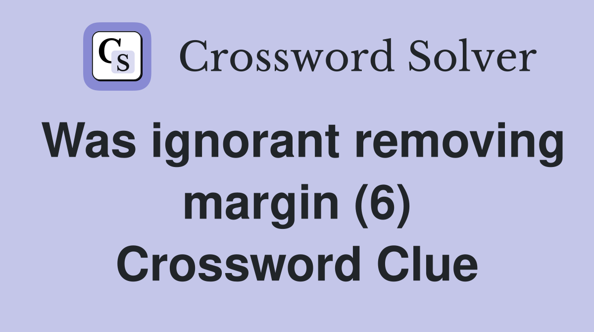 Was ignorant removing margin (6) Crossword Clue