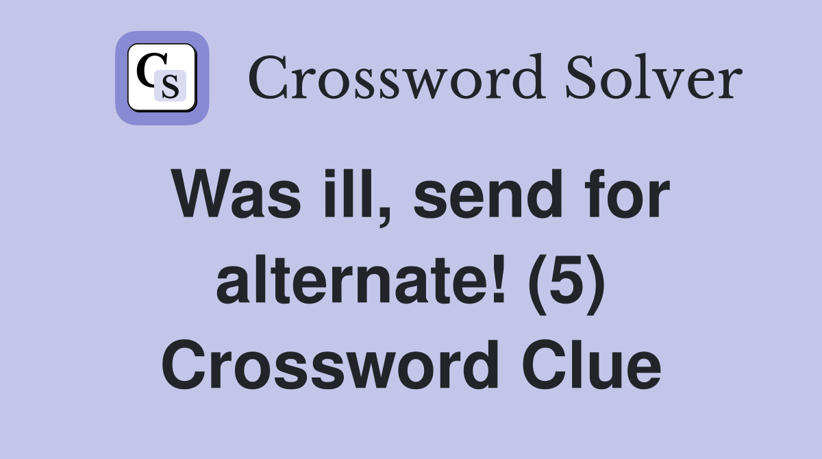 Was ill, send for alternate! (5) Crossword Clue