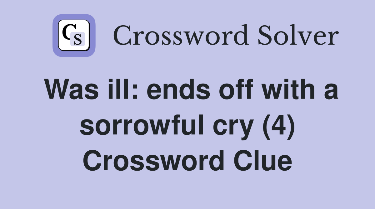 Was ill: ends off with a sorrowful cry (4) Crossword Clue