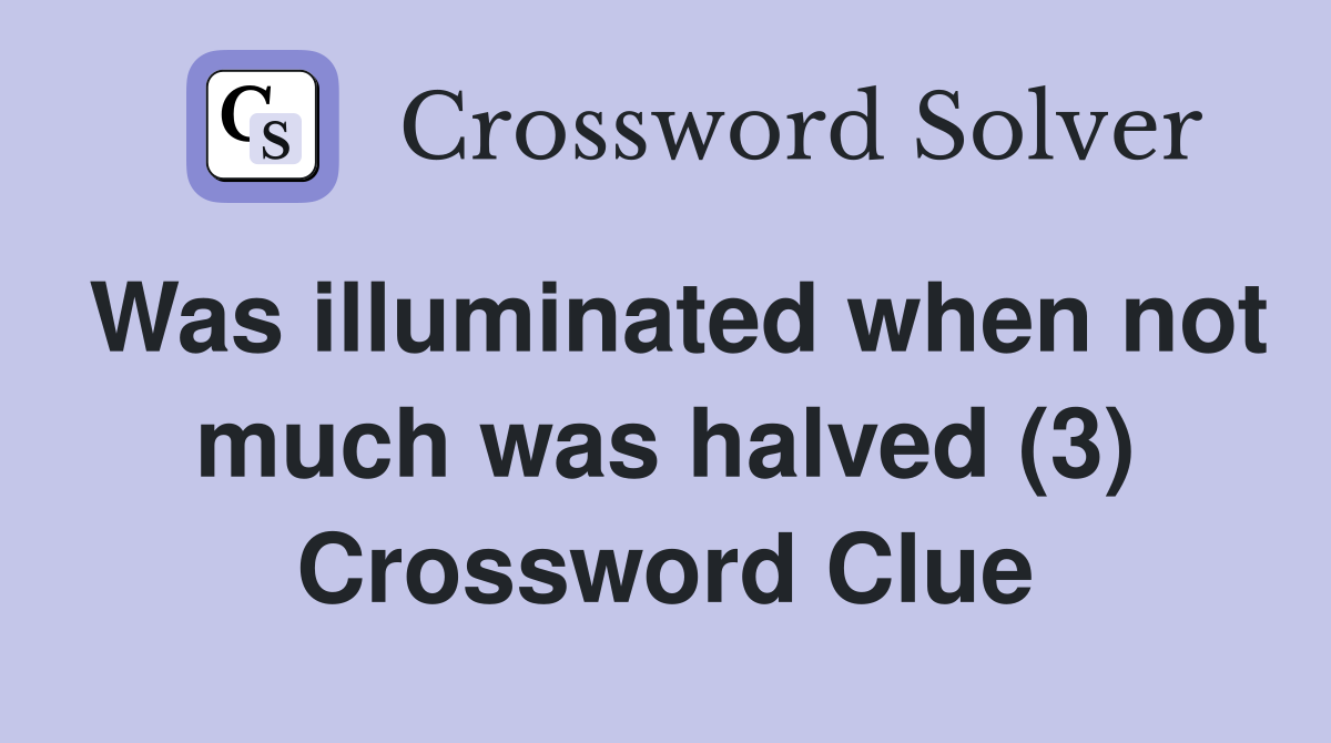 Was illuminated when not much was halved (3) Crossword Clue