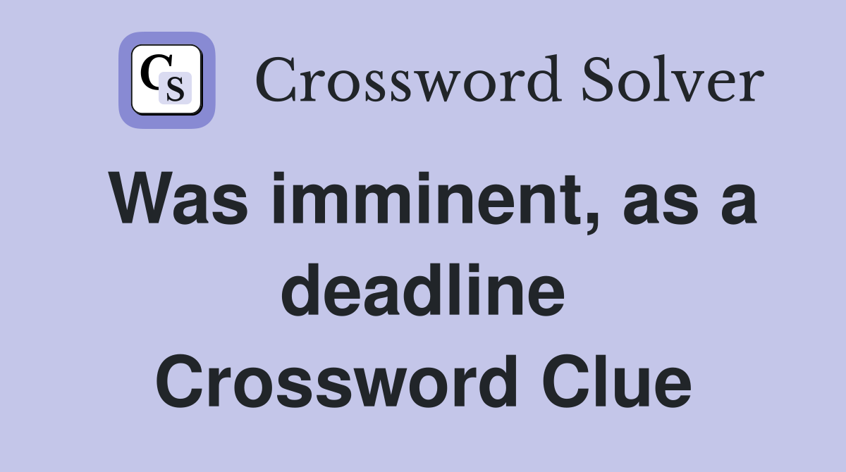 Was imminent, as a deadline Crossword Clue
