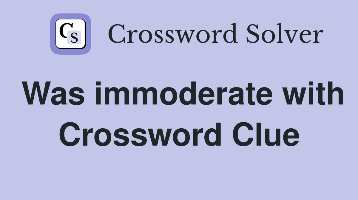 Was immoderate with Crossword Clue