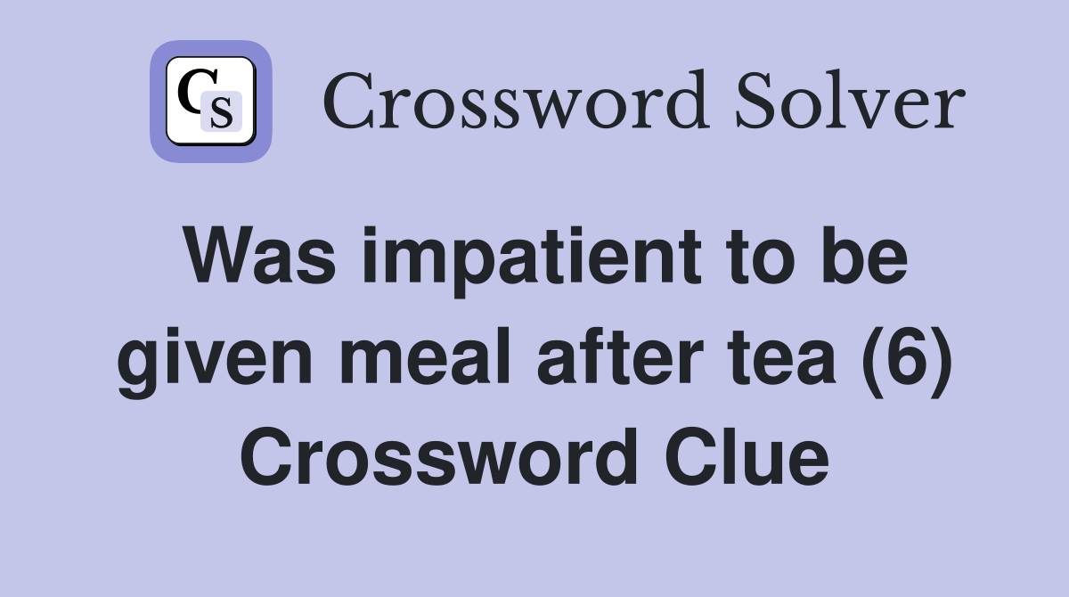 Was impatient to be given meal after tea (6) Crossword Clue