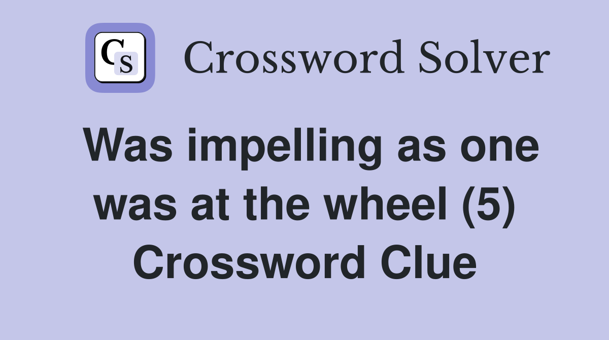Was impelling as one was at the wheel (5) Crossword Clue
