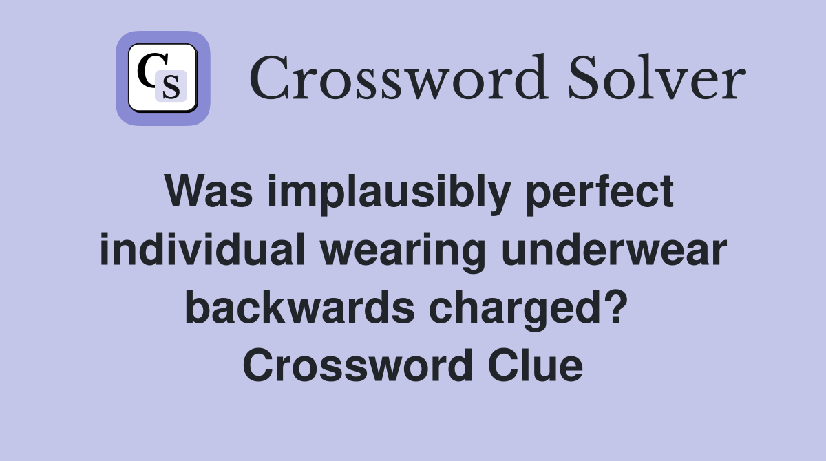 Was implausibly perfect individual wearing underwear backwards charged?  Crossword Clue