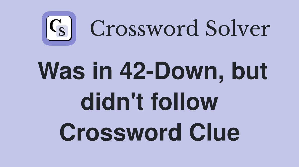 Was in 42-Down, but didn't follow Crossword Clue