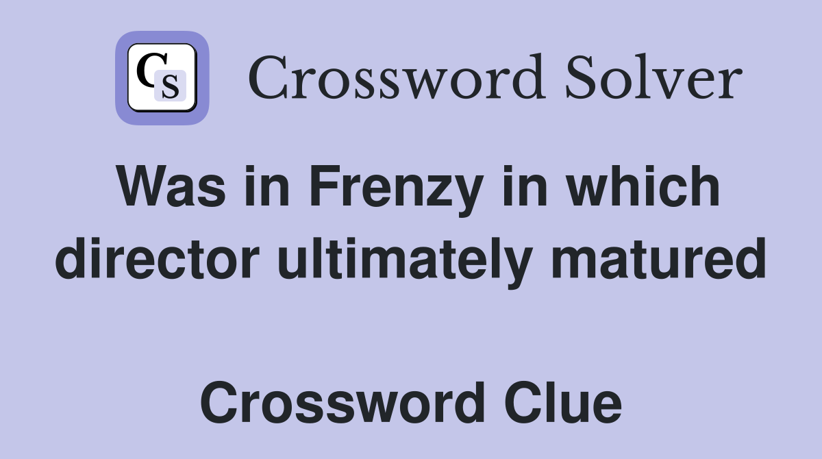 Was in Frenzy in which director ultimately matured  Crossword Clue